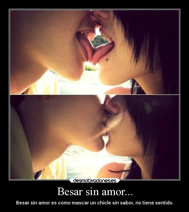 Besar sin amor... - Besar sin amor es como mascar un chicle sin sabor, no tiene sentido.