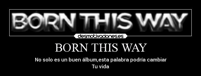 BORN THIS WAY - No solo es un buen álbum,esta palabra podría cambiar
Tu vida