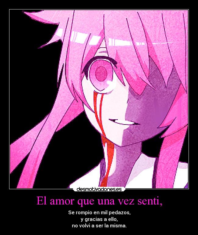 El amor que una vez senti, - Se rompio en mil pedazos,
y gracias a ello,
no volvi a ser la misma.