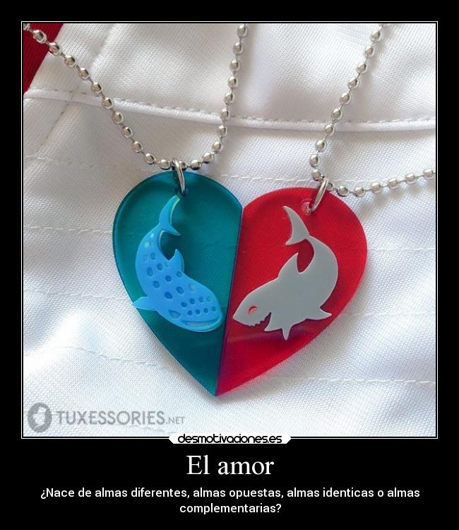 El amor - ¿Nace de almas diferentes, almas opuestas, almas identicas o almas
complementarias?