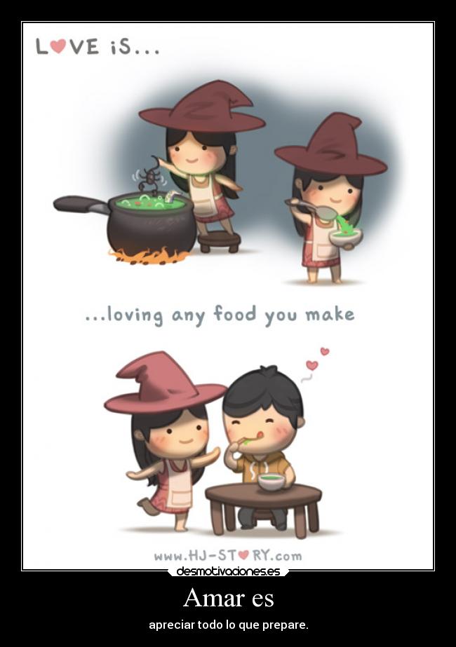 Amar es - apreciar todo lo que prepare.