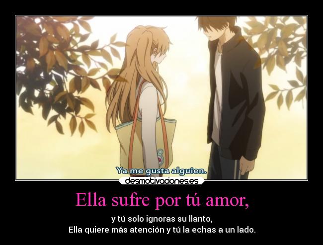 Ella sufre por tú amor, - y tú solo ignoras su llanto,
Ella quiere más atención y tú la echas a un lado.