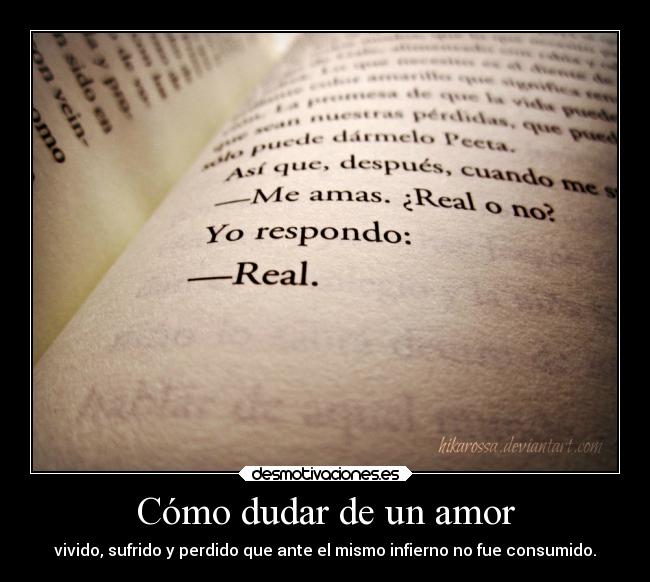 Cómo dudar de un amor - vivido, sufrido y perdido que ante el mismo infierno no fue consumido.