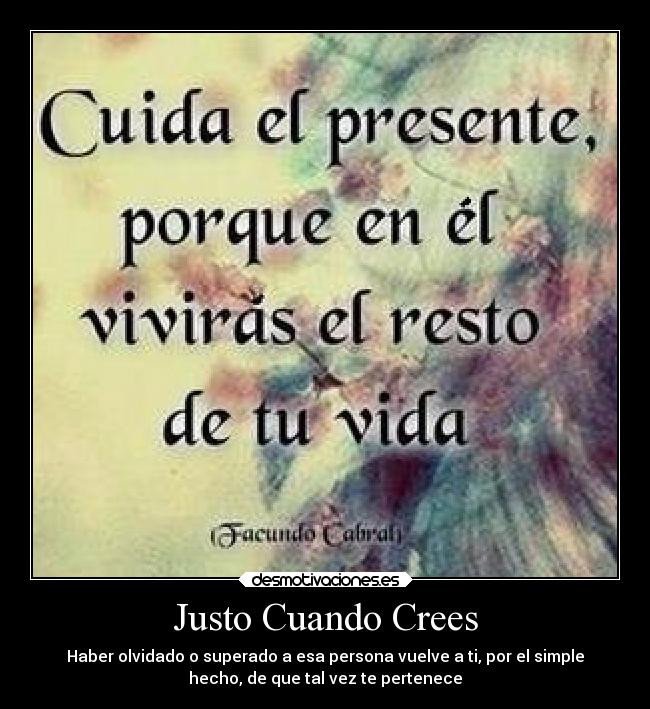 Justo Cuando Crees - Haber olvidado o superado a esa persona vuelve a ti, por el simple
hecho, de que tal vez te pertenece
