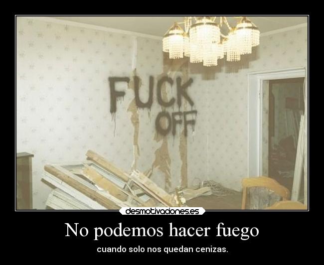 No podemos hacer fuego - cuando solo nos quedan cenizas.