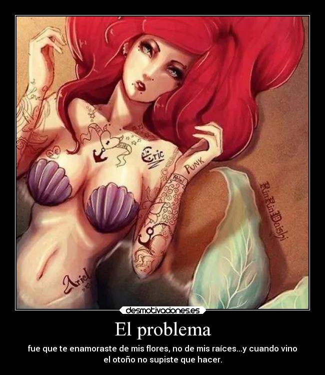 El problema - fue que te enamoraste de mis flores, no de mis raíces...y cuando vino
el otoño no supiste que hacer.