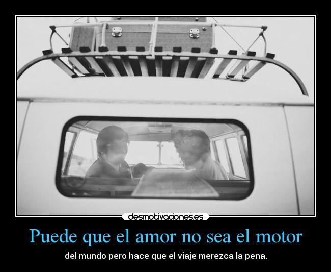 Puede que el amor no sea el motor - del mundo pero hace que el viaje merezca la pena.