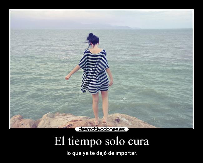 El tiempo solo cura - lo que ya te dejó de importar.