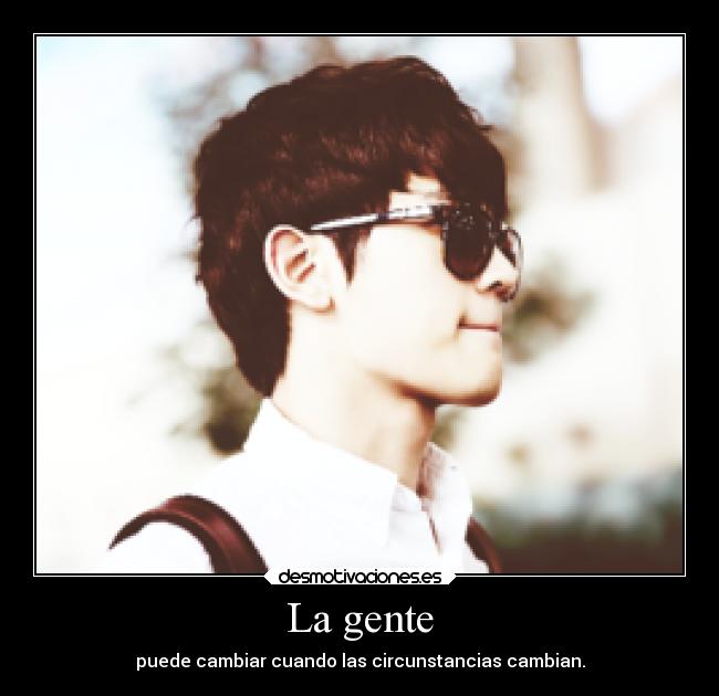 La gente - puede cambiar cuando las circunstancias cambian.