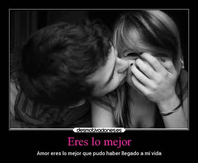 Eres lo mejor - Amor eres lo mejor que pudo haber llegado a mí vida