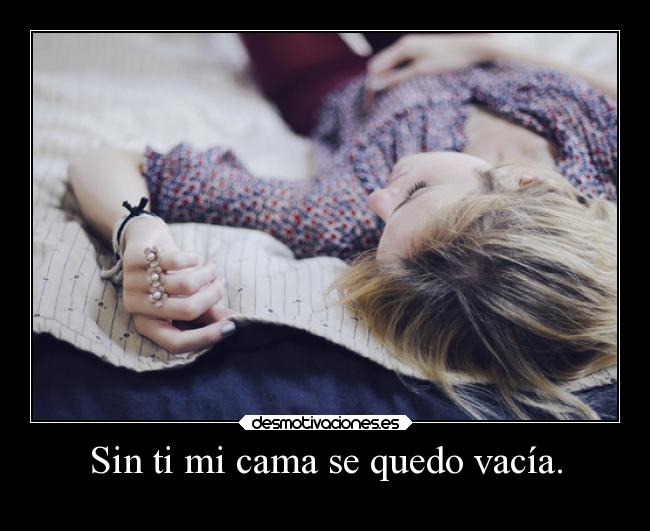 Sin ti mi cama se quedo vacía. -
