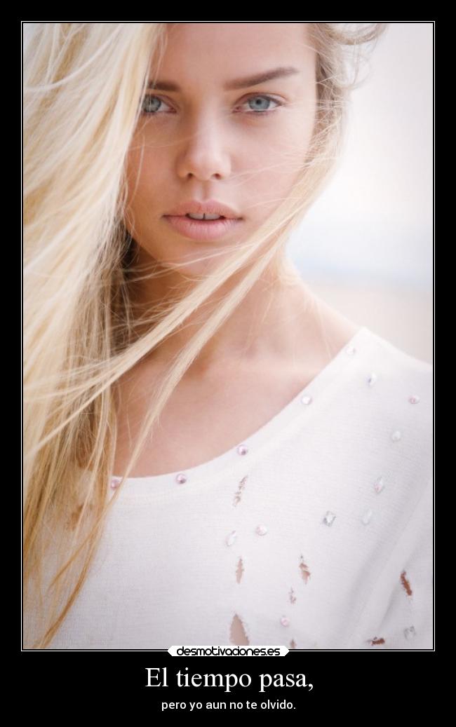 El tiempo pasa, - pero yo aun no te olvido.