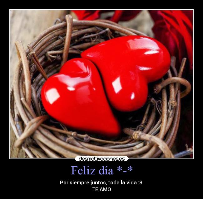 Feliz día *-* - Por siempre juntos, toda la vida :3
TE AMO