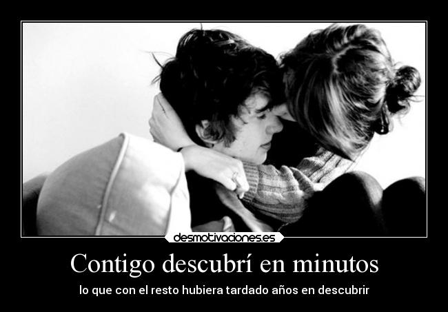 Contigo descubrí en minutos - lo que con el resto hubiera tardado años en descubrir