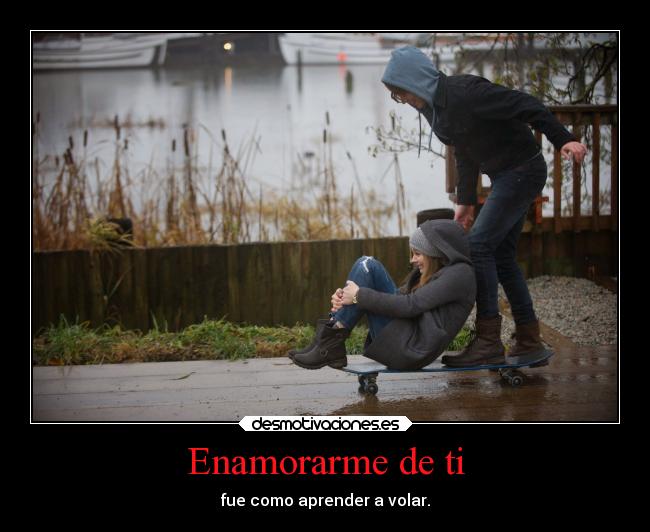 Enamorarme de ti - fue como aprender a volar.