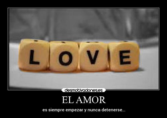 EL AMOR - es siempre empezar y nunca detenerse...
