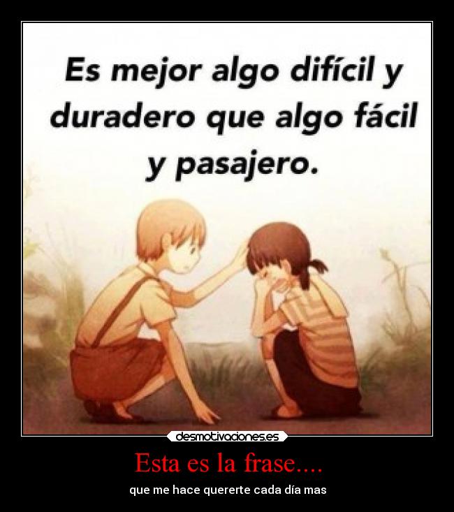 Esta es la frase.... - que me hace quererte cada día mas