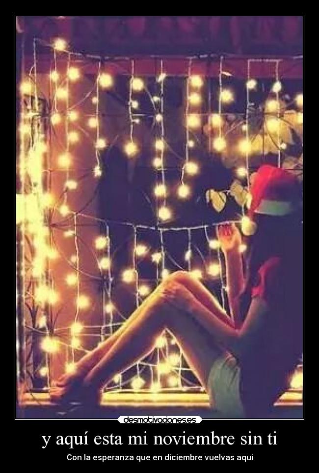 y aquí esta mi noviembre sin ti - Con la esperanza que en diciembre vuelvas aqui