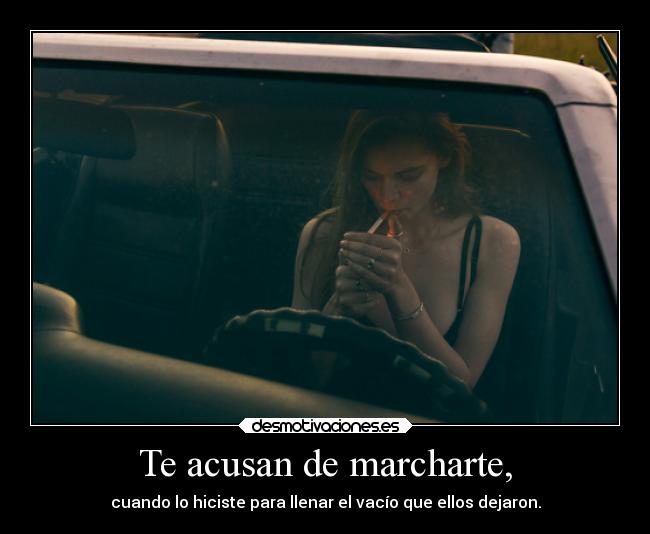 Te acusan de marcharte, - cuando lo hiciste para llenar el vacío que ellos dejaron.