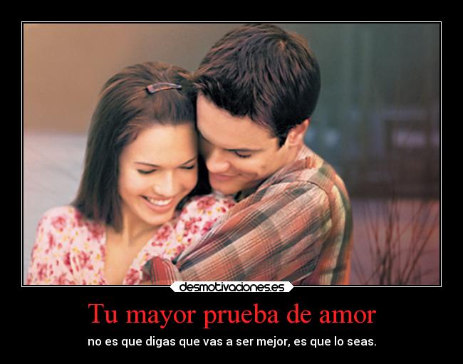Tu mayor prueba de amor - no es que digas que vas a ser mejor, es que lo seas.