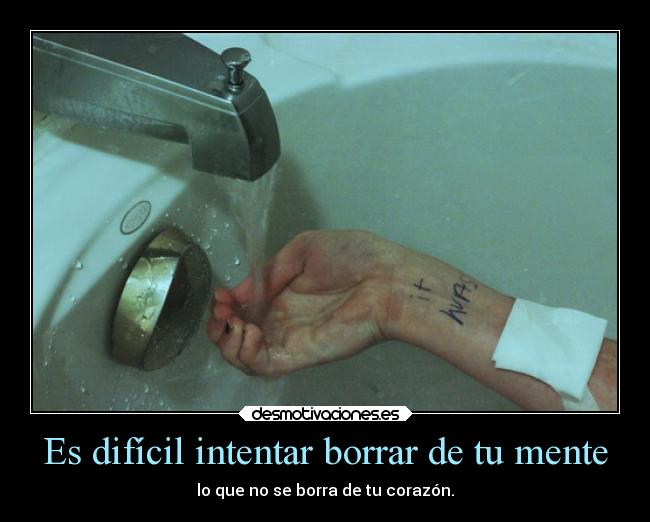 Es difícil intentar borrar de tu mente - lo que no se borra de tu corazón.