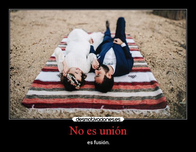 No es unión - es fusión.