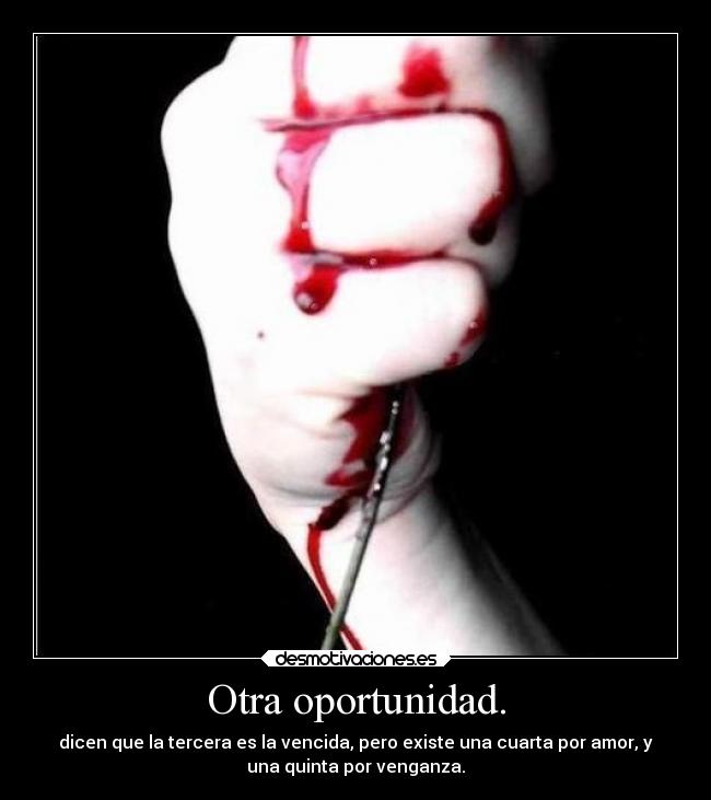 Otra oportunidad. - dicen que la tercera es la vencida, pero existe una cuarta por amor, y
una quinta por venganza.