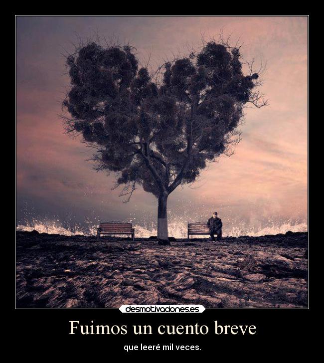 Fuimos un cuento breve - que leeré mil veces.