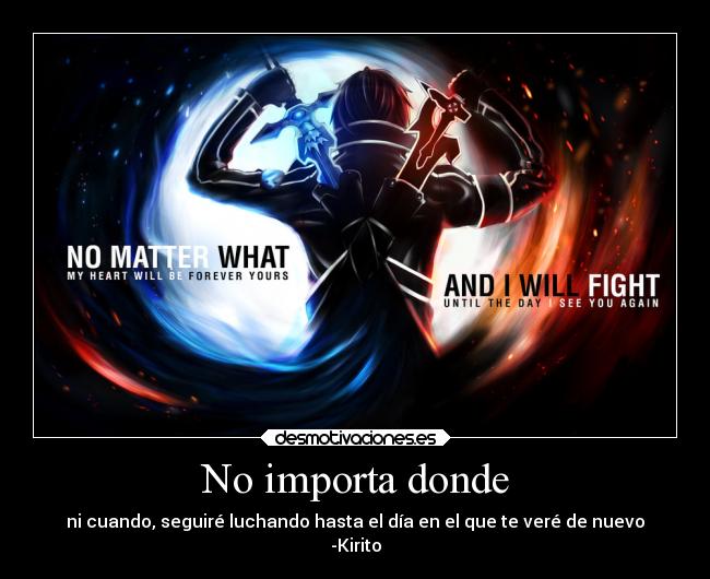 No importa donde - ni cuando, seguiré luchando hasta el día en el que te veré de nuevo
-Kirito