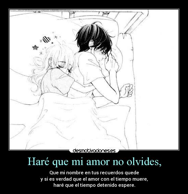 Haré que mi amor no olvides, - Que mi nombre en tus recuerdos quede
y si es verdad que el amor con el tiempo muere,
haré que el tiempo detenido espere.