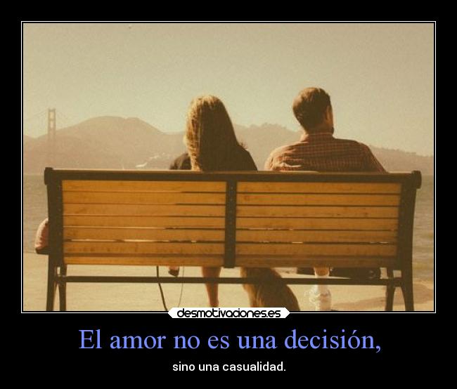 El amor no es una decisión, - sino una casualidad.
