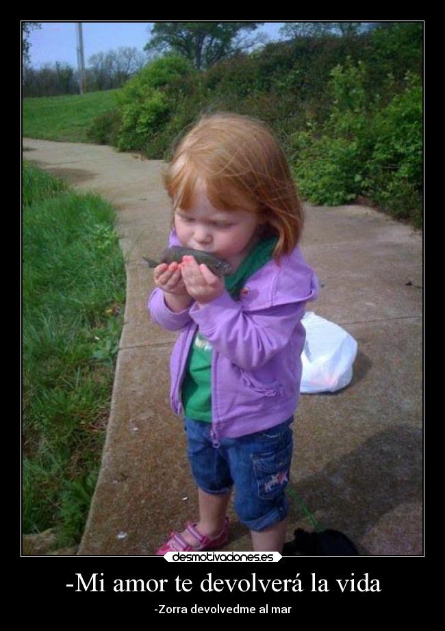 -Mi amor te devolverá la vida - -Zorra devolvedme al mar