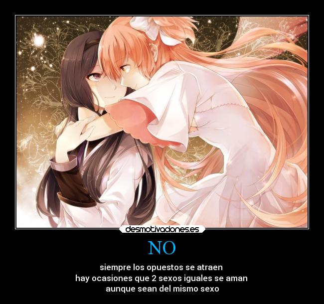 NO - siempre los opuestos se atraen
hay ocasiones que 2 sexos iguales se aman
aunque sean del mismo sexo