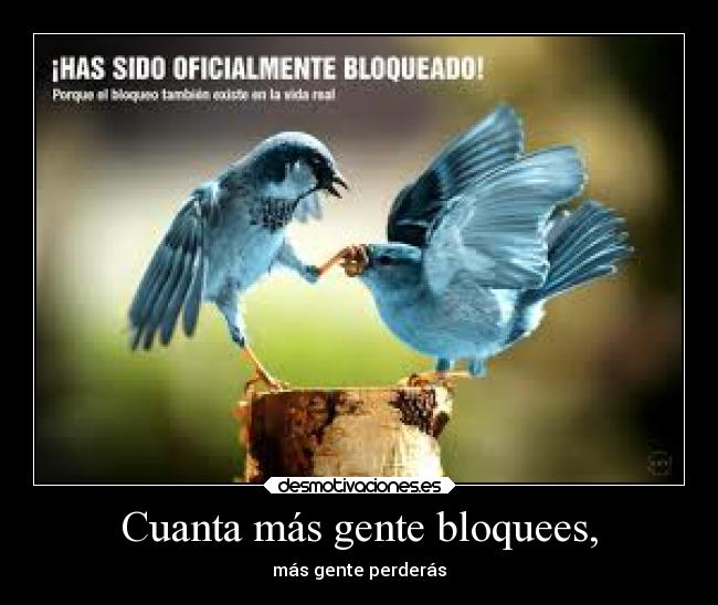 Cuanta más gente bloquees, - más gente perderás
