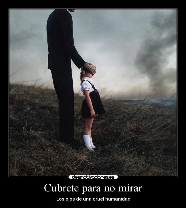 Cubrete para no mirar - Los ojos de una cruel humanidad