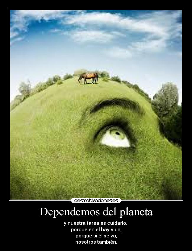 Dependemos del planeta - y nuestra tarea es cuidarlo,
porque en él hay vida,
porque si él se va,
nosotros también.