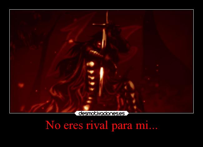 No eres rival para mi... -