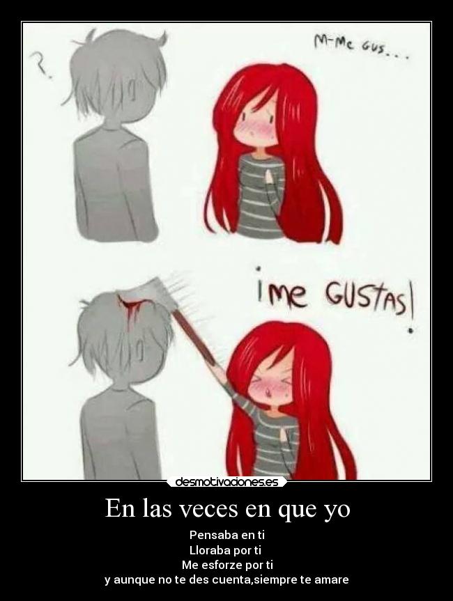 En las veces en que yo - Pensaba en ti
Lloraba por ti
Me esforze por ti
y aunque no te des cuenta,siempre te amare