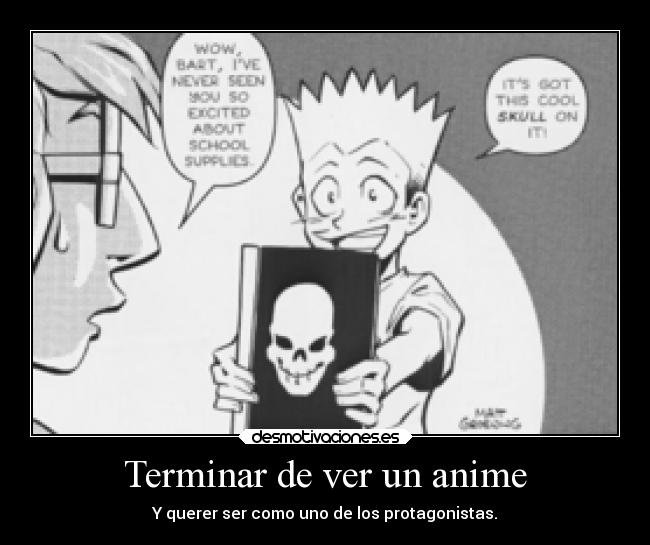 Terminar de ver un anime - Y querer ser como uno de los protagonistas.