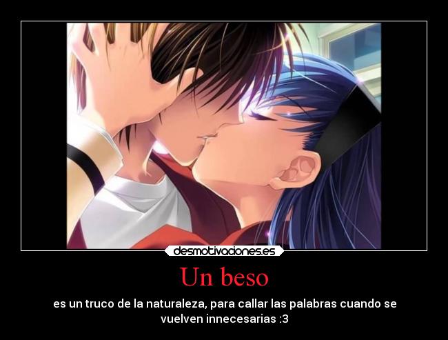 Un beso - es un truco de la naturaleza, para callar las palabras cuando se
vuelven innecesarias :3