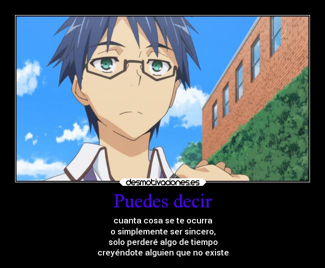 Puedes decir - cuanta cosa se te ocurra
o simplemente ser sincero,
solo perderé algo de tiempo
creyéndote alguien que no existe