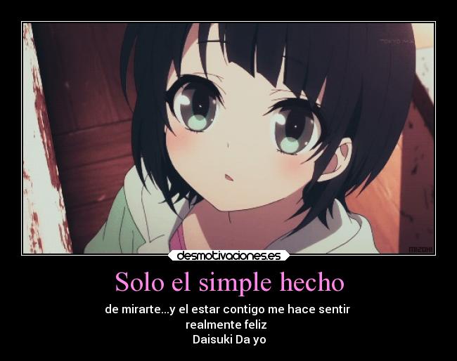 Solo el simple hecho - de mirarte...y el estar contigo me hace sentir
realmente feliz
Daisuki Da yo