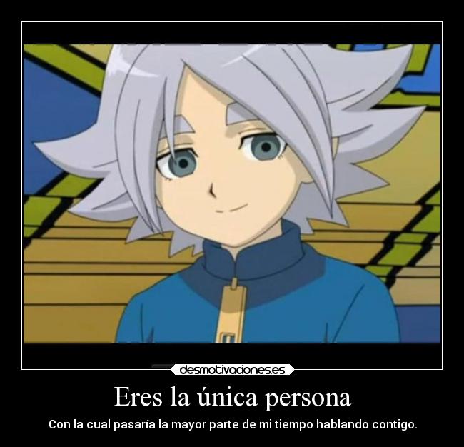 Eres la única persona - Con la cual pasaría la mayor parte de mi tiempo hablando contigo.