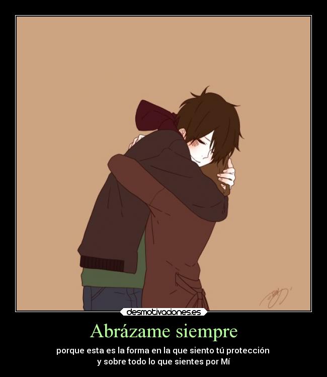 Abrázame siempre - porque esta es la forma en la que siento tú protección
y sobre todo lo que sientes por Mí