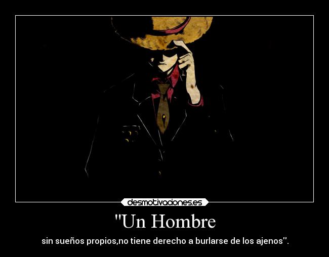 Un Hombre - sin sueños propios,no tiene derecho a burlarse de los ajenos.