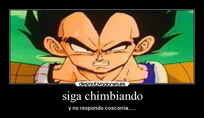 siga chimbiando - y no respondo coscorria......