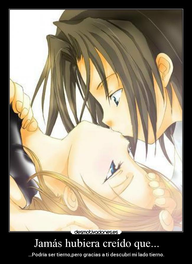 Jamás hubiera creído que... - ...Podría ser tierno,pero gracias a ti descubrí mi lado tierno.