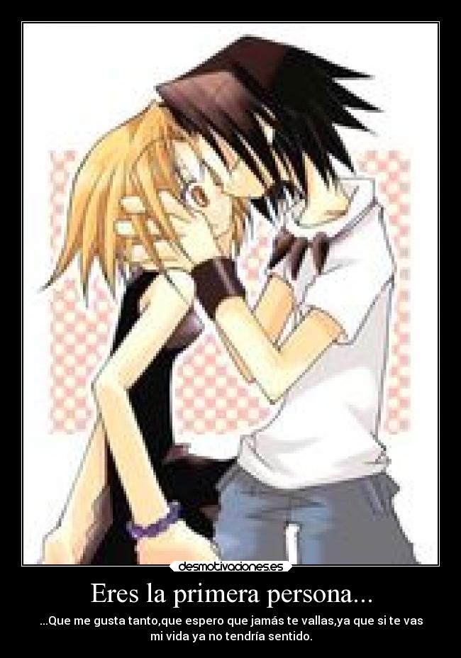 Eres la primera persona... - ...Que me gusta tanto,que espero que jamás te vallas,ya que si te vas
mi vida ya no tendría sentido.