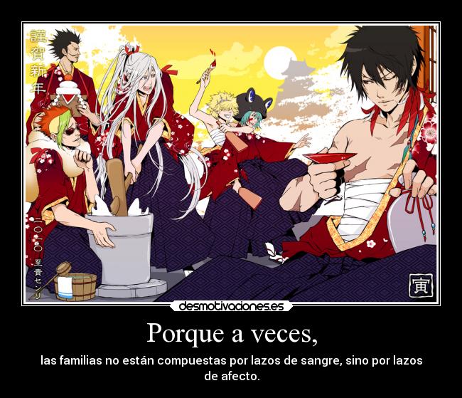 Porque a veces, - las familias no están compuestas por lazos de sangre, sino por lazos
de afecto.