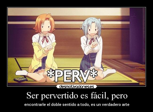 Ser pervertido es fácil, pero - encontrarle el doble sentido a todo, es un verdadero arte
